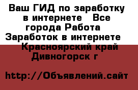 Ваш ГИД по заработку в интернете - Все города Работа » Заработок в интернете   . Красноярский край,Дивногорск г.